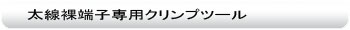 圧着工具:太線裸端子専用クリンプツール