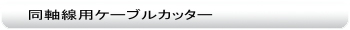 同軸線用ケーブルカッター