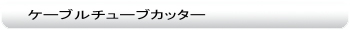 ケーブルチューブカッター