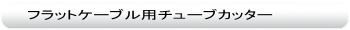 フラットケーブル用チューブカッター